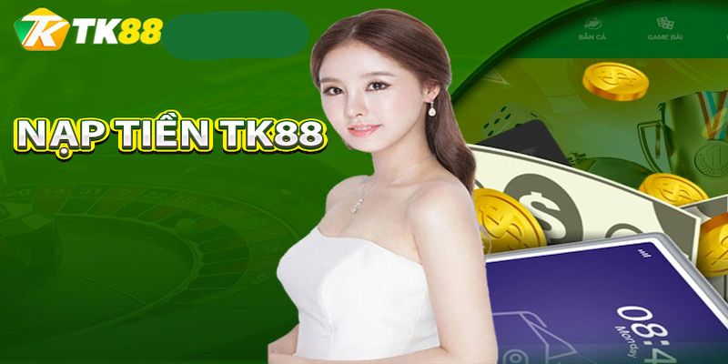 Nạp Tiền TK88 | Mọi Thao Tác Đơn Giản Từ A Đến Z Cho Newbie