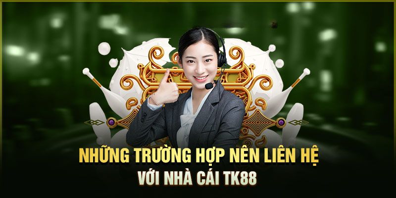 Các tình huống người chơi cần liên hệ đến TK88